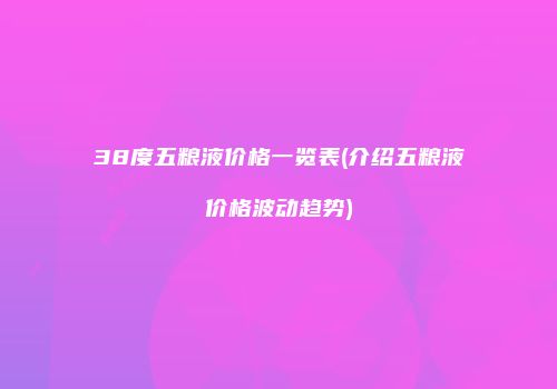 38度五粮液价格一览表(介绍五粮液价格波动趋势)