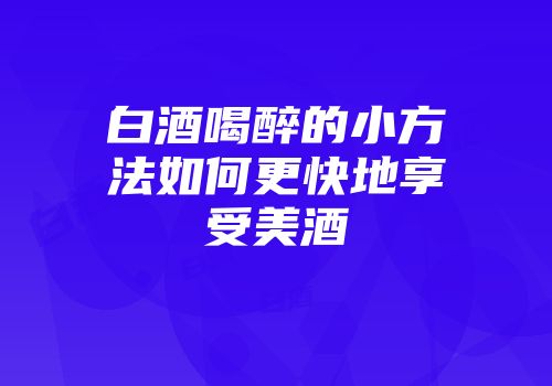 白酒喝醉的小方法如何更快地享受美酒
