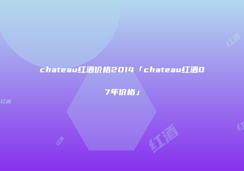 chateau红酒价格2014「chateau红酒07年价格」