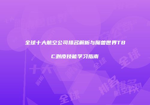 全球十大航空公司排名解析与魔兽世界TBC剥皮技能学习指南