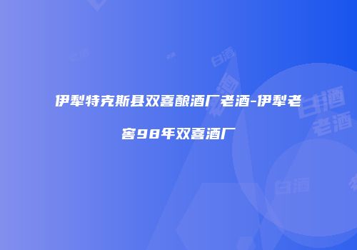 伊犁特克斯县双喜酿酒厂老酒-伊犁老窖98年双喜酒厂