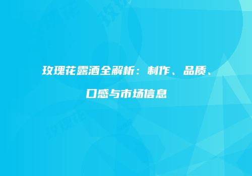 玫瑰花露酒全解析：制作、品质、口感与市场信息