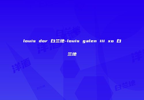 louis dor 白兰地-louis galen iii xo 白兰地