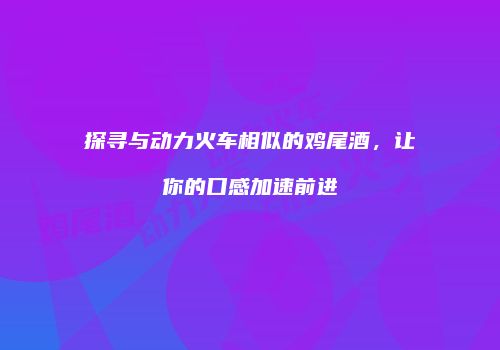 探寻与动力火车相似的鸡尾酒，让你的口感加速前进
