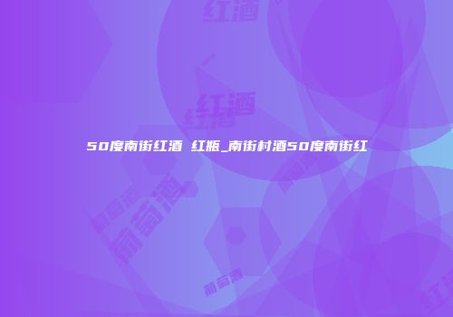 50度南街红酒 红瓶_南街村酒50度南街红