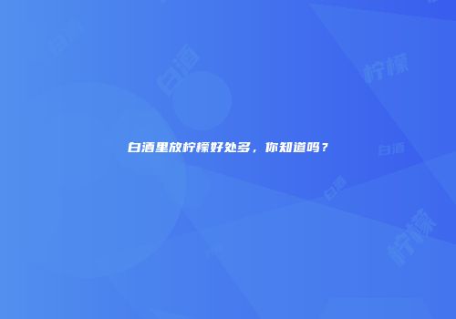 白酒里放柠檬好处多，你知道吗？