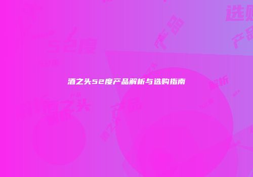 酒之头52度产品解析与选购指南