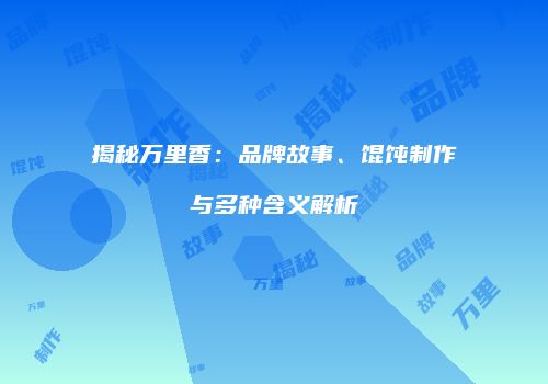 揭秘万里香：品牌故事、馄饨制作与多种含义解析