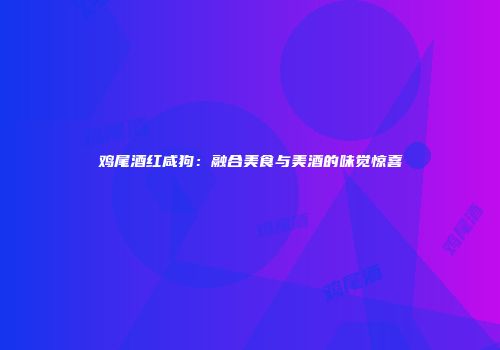 鸡尾酒红咸狗：融合美食与美酒的味觉惊喜