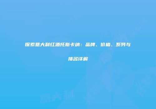 探索意大利红酒托斯卡纳：品牌、价格、系列与排名详解