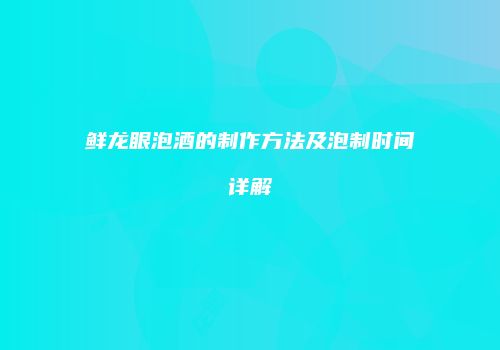 鲜龙眼泡酒的制作方法及泡制时间详解