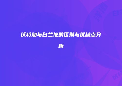 伏特加与白兰地的区别与优缺点分析