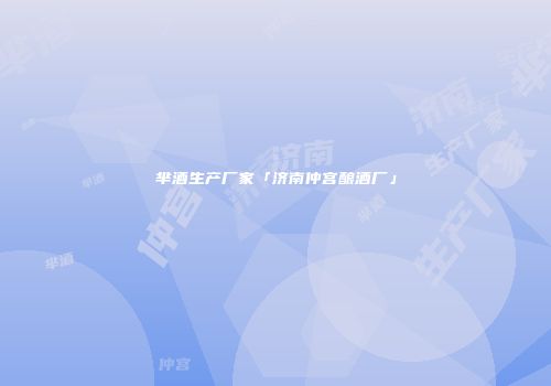芈酒生产厂家「济南仲宫酿酒厂」