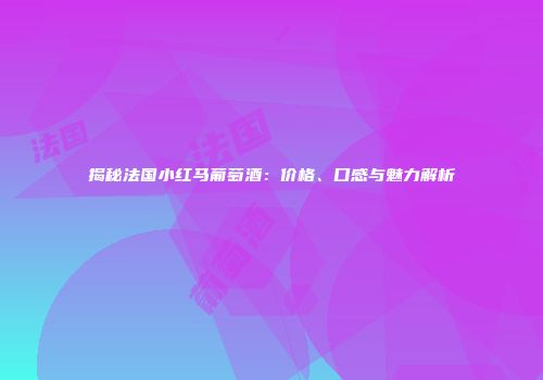 揭秘法国小红马葡萄酒：价格、口感与魅力解析