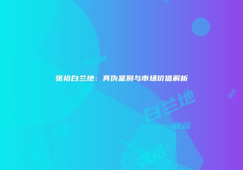 张裕白兰地：真伪鉴别与市场价值解析