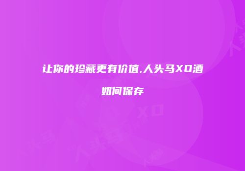 让你的珍藏更有价值,人头马XO酒如何保存