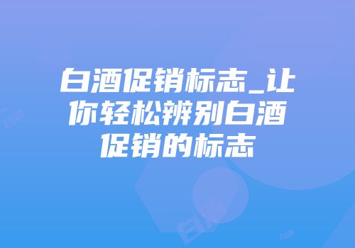 白酒促销标志_让你轻松辨别白酒促销的标志