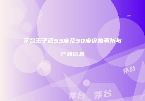茅台王子酒53度及50度价格解析与产品信息