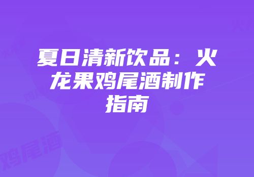 夏日清新饮品：火龙果鸡尾酒制作指南
