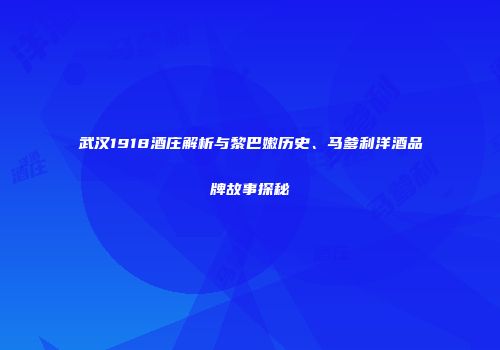武汉1918酒庄解析与黎巴嫩历史、马爹利洋酒品牌故事探秘