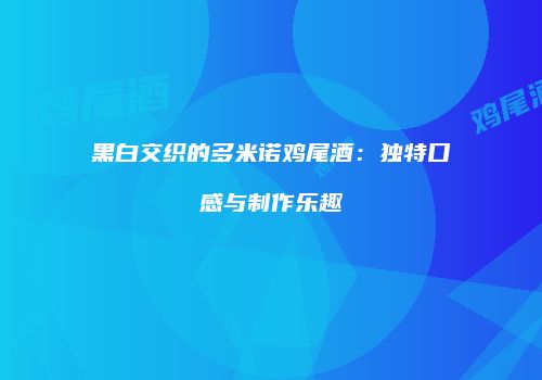 黑白交织的多米诺鸡尾酒：独特口感与制作乐趣