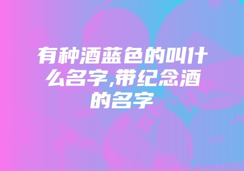 有种酒蓝色的叫什么名字,带纪念酒的名字