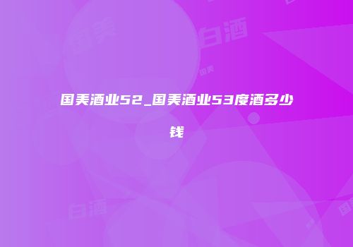 国美酒业52_国美酒业53度酒多少钱