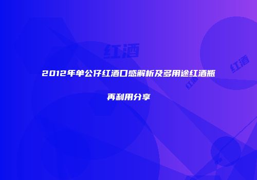 2012年单公仔红酒口感解析及多用途红酒瓶再利用分享
