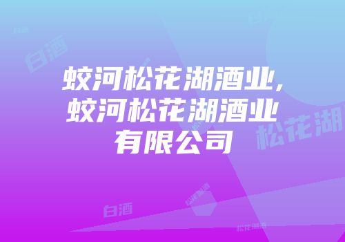 蛟河松花湖酒业,蛟河松花湖酒业有限公司