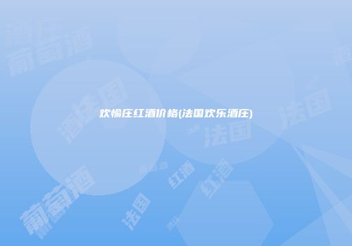 欢愉庄红酒价格(法国欢乐酒庄)