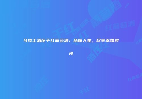 马修士酒庄干红葡萄酒：品味人生，尽享幸福时光