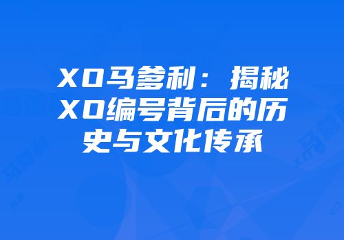 XO马爹利：揭秘XO编号背后的历史与文化传承