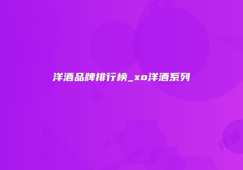 洋酒品牌排行榜_xo洋酒系列