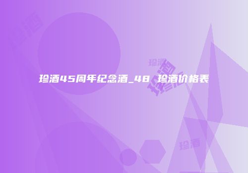 珍酒45周年纪念酒_48 珍酒价格表