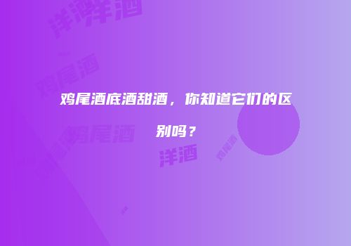 鸡尾酒底酒甜酒，你知道它们的区别吗？