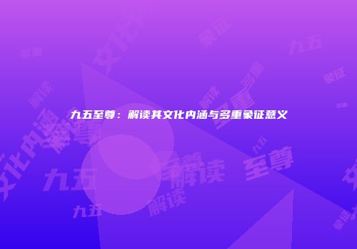 九五至尊：解读其文化内涵与多重象征意义