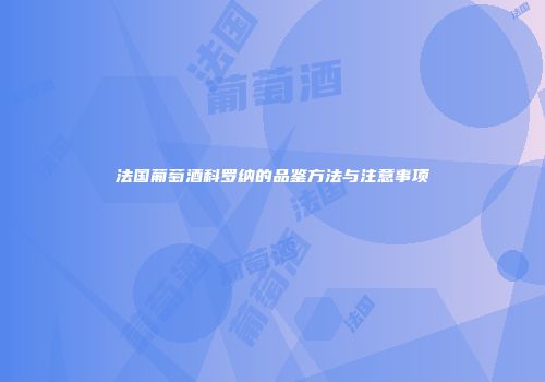 法国葡萄酒科罗纳的品鉴方法与注意事项