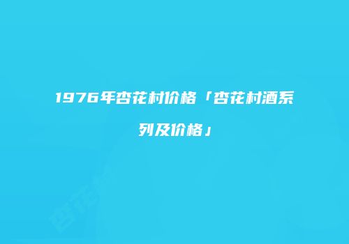 1976年杏花村价格「杏花村酒系列及价格」