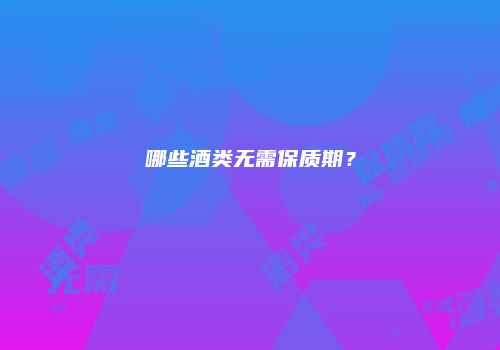 哪些酒类无需保质期？