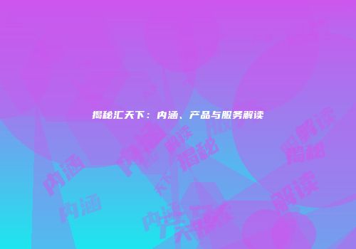 揭秘汇天下：内涵、产品与服务解读