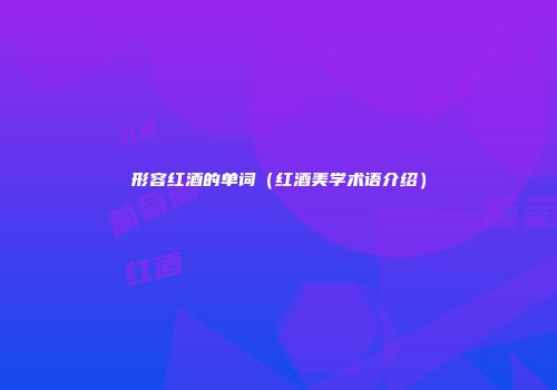 形容红酒的单词（红酒美学术语介绍）