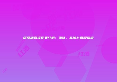 探索加利福尼亚红酒：风味、品牌与搭配指南