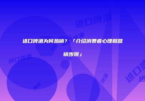 进口啤酒为何热销？「介绍消费者心理和营销步骤」