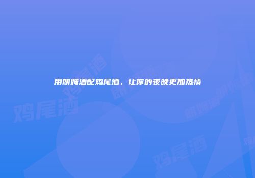 用朗姆酒配鸡尾酒，让你的夜晚更加热情