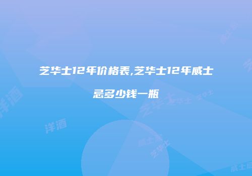 芝华士12年价格表,芝华士12年威士忌多少钱一瓶