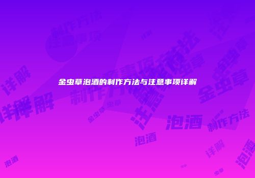 金虫草泡酒的制作方法与注意事项详解