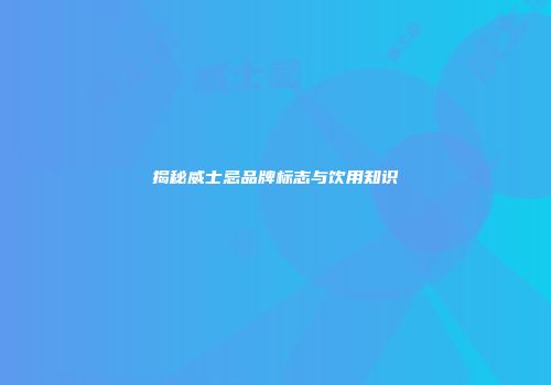 揭秘威士忌品牌标志与饮用知识