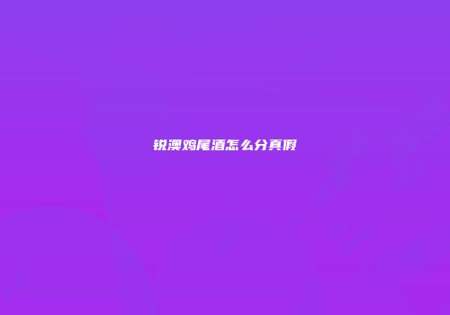 锐澳鸡尾酒怎么分真假