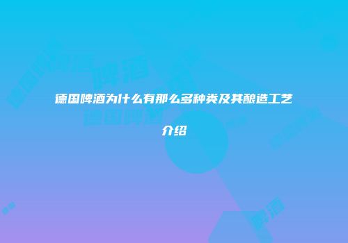德国啤酒为什么有那么多种类及其酿造工艺介绍