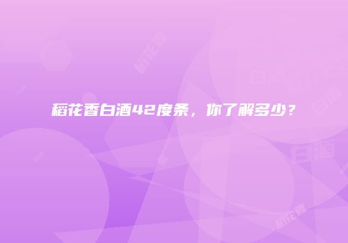 稻花香白酒42度条，你了解多少？